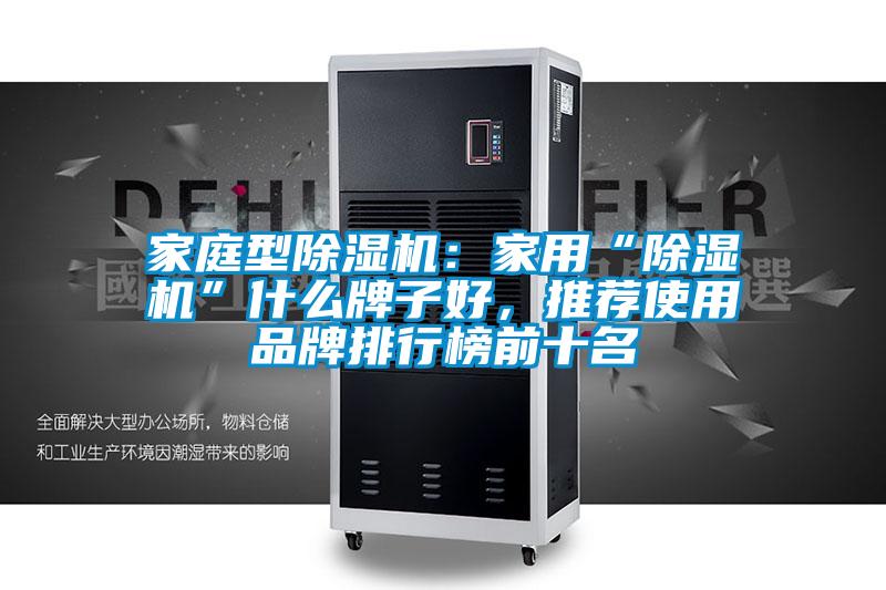 家庭型除濕機(jī)：家用“除濕機(jī)”什么牌子好，推薦使用品牌排行榜前十名