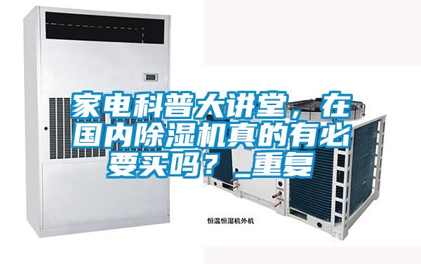 家電科普大講堂，在國內(nèi)除濕機真的有必要買嗎？_重復