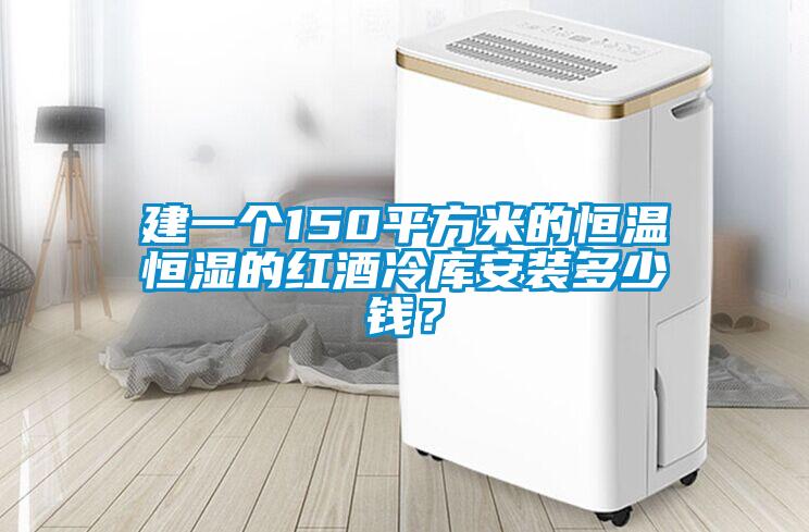 建一個(gè)150平方米的恒溫恒濕的紅酒冷庫安裝多少錢？