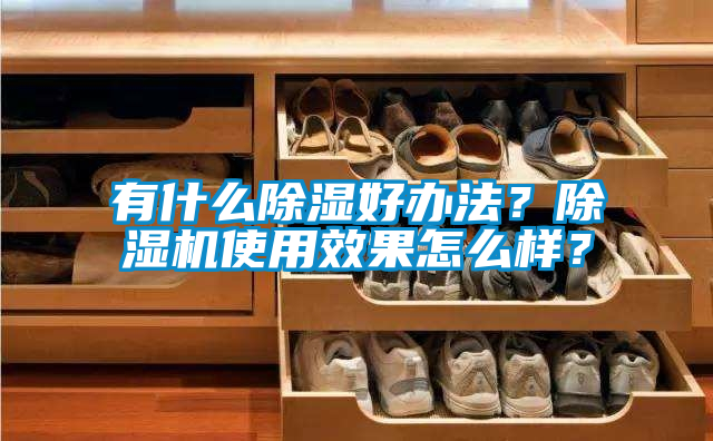 有什么除濕好辦法？除濕機(jī)使用效果怎么樣？