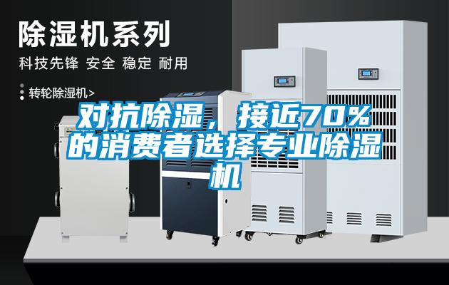 對(duì)抗除濕，接近70%的消費(fèi)者選擇專業(yè)除濕機(jī)