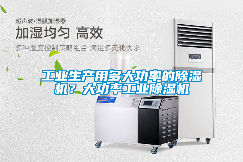 工業(yè)生產(chǎn)用多大功率的除濕機？大功率工業(yè)除濕機