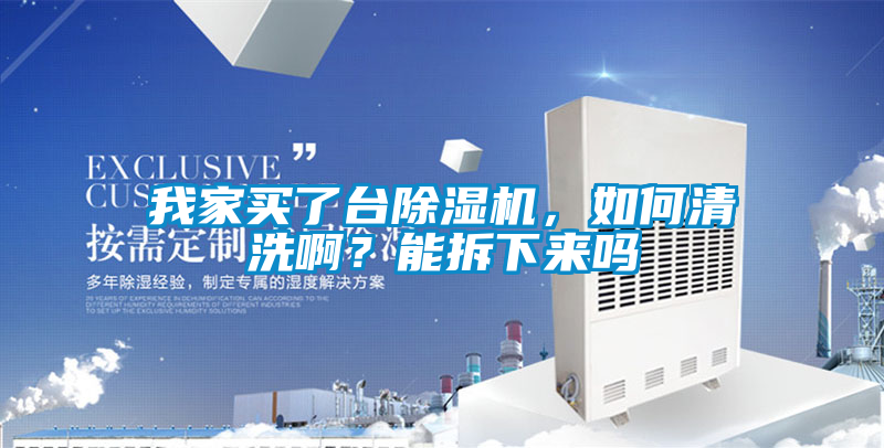 我家買了臺除濕機，如何清洗啊？能拆下來嗎