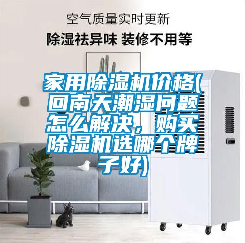 家用除濕機價格(回南天潮濕問題怎么解決，購買除濕機選哪個牌子好)