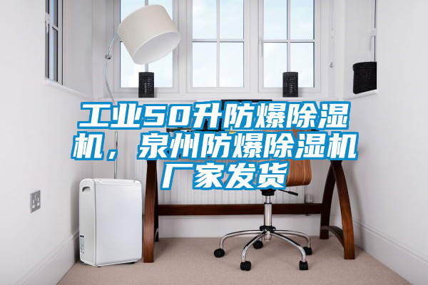 工業(yè)50升防爆除濕機(jī)，泉州防爆除濕機(jī) 廠家發(fā)貨