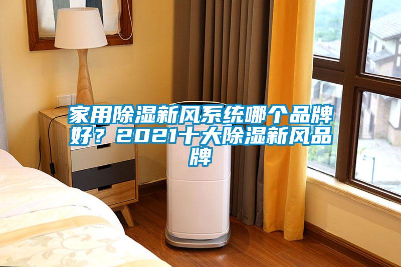 家用除濕新風(fēng)系統(tǒng)哪個(gè)品牌好？2021十大除濕新風(fēng)品牌