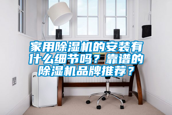 家用除濕機的安裝有什么細節(jié)嗎？靠譜的除濕機品牌推薦？