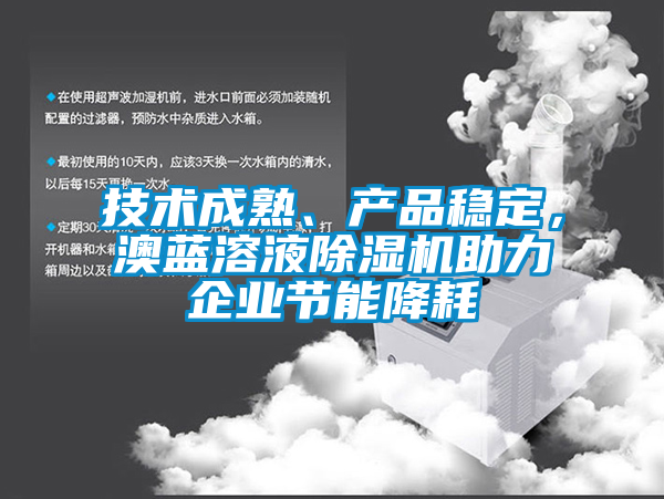 技術(shù)成熟、產(chǎn)品穩(wěn)定，澳藍溶液除濕機助力企業(yè)節(jié)能降耗