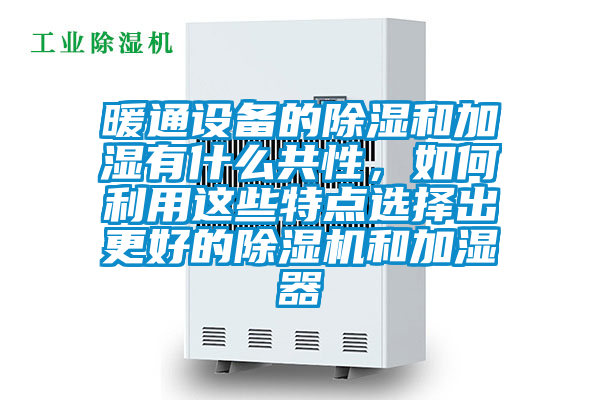 暖通設(shè)備的除濕和加濕有什么共性，如何利用這些特點選擇出更好的除濕機和加濕器