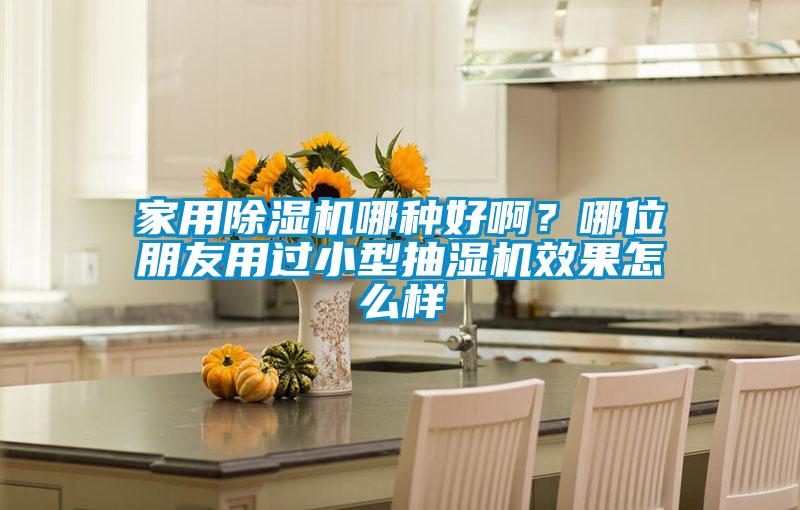 家用除濕機(jī)哪種好??？哪位朋友用過(guò)小型抽濕機(jī)效果怎么樣