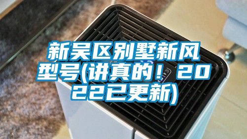 新吳區(qū)別墅新風(fēng)型號(hào)(講真的！2022已更新)