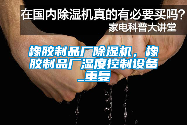 橡膠制品廠除濕機(jī)，橡膠制品廠濕度控制設(shè)備_重復(fù)