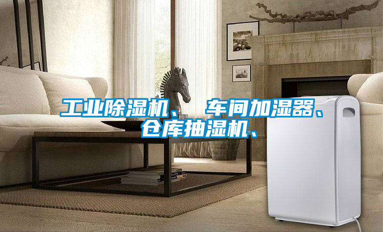 工業(yè)除濕機、 車間加濕器、 倉庫抽濕機、
