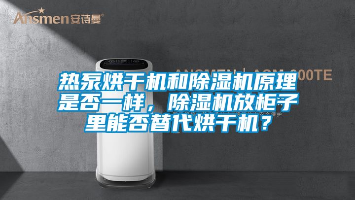 熱泵烘干機和除濕機原理是否一樣，除濕機放柜子里能否替代烘干機？