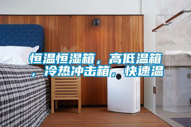 恒溫恒濕箱，高低溫箱，冷熱沖擊箱，快速溫