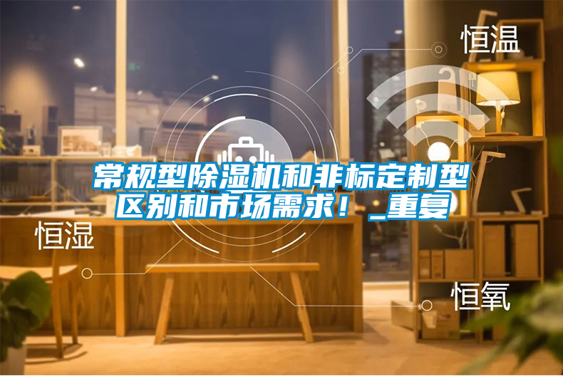 常規(guī)型除濕機(jī)和非標(biāo)定制型區(qū)別和市場需求！_重復(fù)