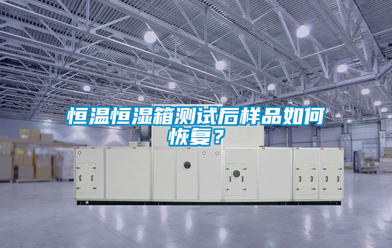 恒溫恒濕箱測試后樣品如何恢復(fù)？