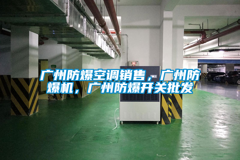 廣州防爆空調(diào)銷(xiāo)售，廣州防爆機(jī)，廣州防爆開(kāi)關(guān)批發(fā)