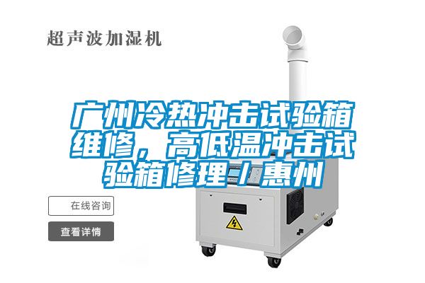 廣州冷熱沖擊試驗(yàn)箱維修，高低溫沖擊試驗(yàn)箱修理／惠州