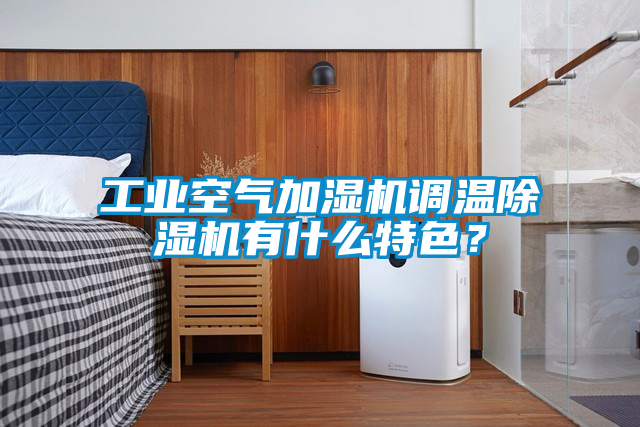 工業(yè)空氣加濕機(jī)調(diào)溫除濕機(jī)有什么特色？