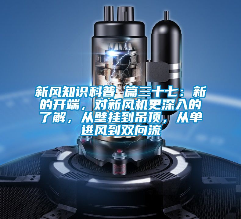 新風(fēng)知識(shí)科普 篇三十七：新的開(kāi)端，對(duì)新風(fēng)機(jī)更深入的了解，從壁掛到吊頂，從單進(jìn)風(fēng)到雙向流