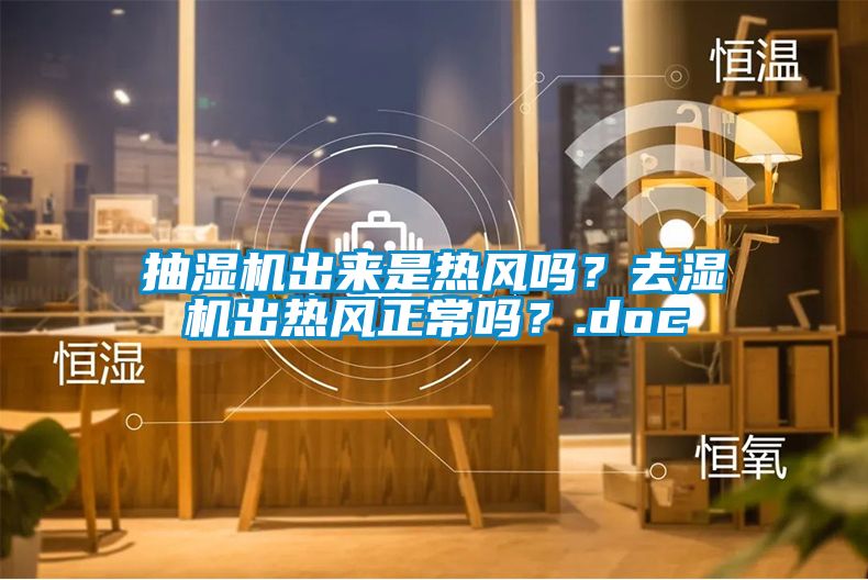 抽濕機(jī)出來是熱風(fēng)嗎？去濕機(jī)出熱風(fēng)正常嗎？.doc