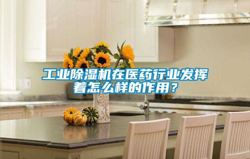 工業(yè)除濕機(jī)在醫(yī)藥行業(yè)發(fā)揮著怎么樣的作用？