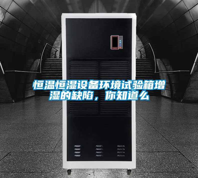 恒溫恒濕設(shè)備環(huán)境試驗(yàn)箱增濕的缺陷，你知道么