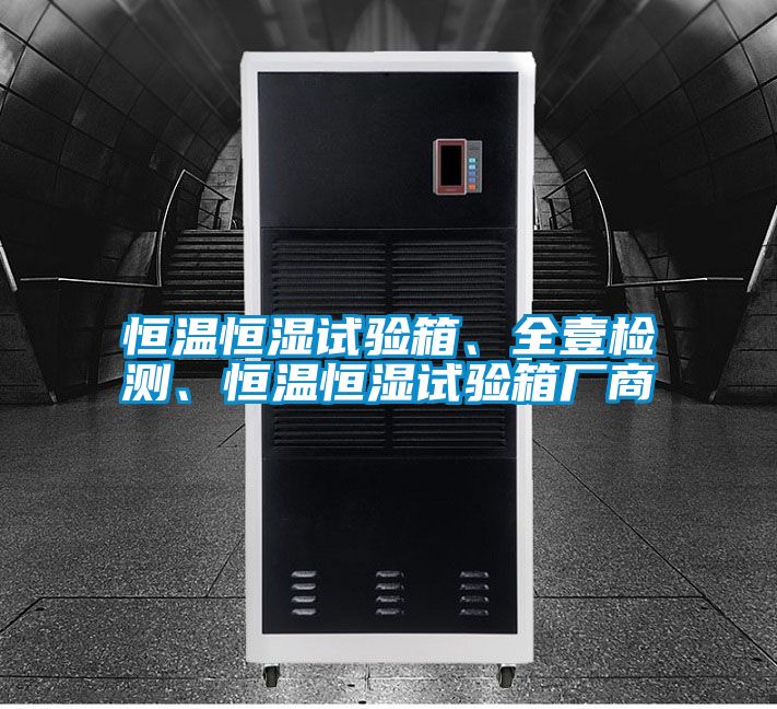 恒溫恒濕試驗箱、全壹檢測、恒溫恒濕試驗箱廠商