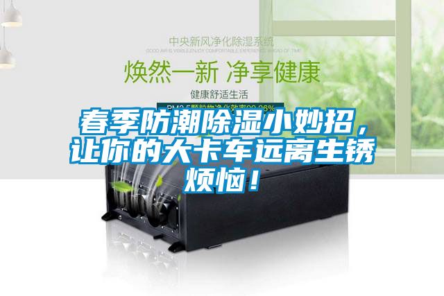 春季防潮除濕小妙招，讓你的大卡車遠離生銹煩惱！