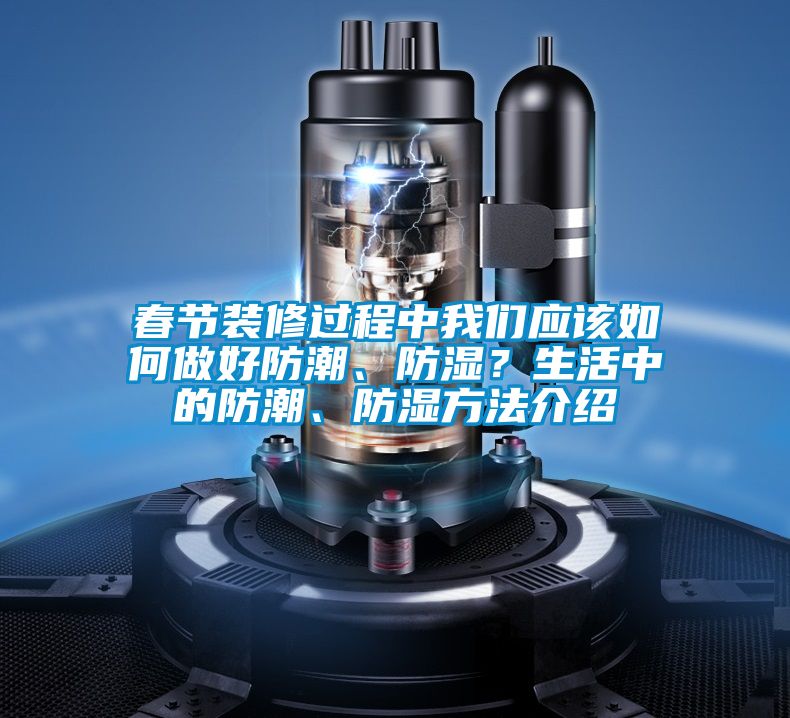 春節(jié)裝修過程中我們應(yīng)該如何做好防潮、防濕？生活中的防潮、防濕方法介紹