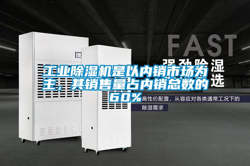 工業(yè)除濕機是以內(nèi)銷市場為主，其銷售量占內(nèi)銷總數(shù)的60%