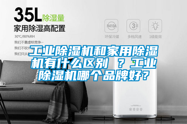 工業(yè)除濕機(jī)和家用除濕機(jī)有什么區(qū)別 ？工業(yè)除濕機(jī)哪個(gè)品牌好？