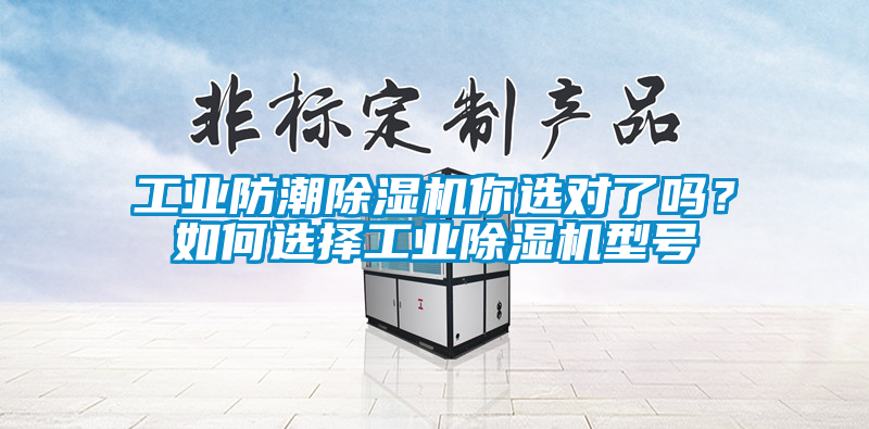工業(yè)防潮除濕機你選對了嗎？如何選擇工業(yè)除濕機型號
