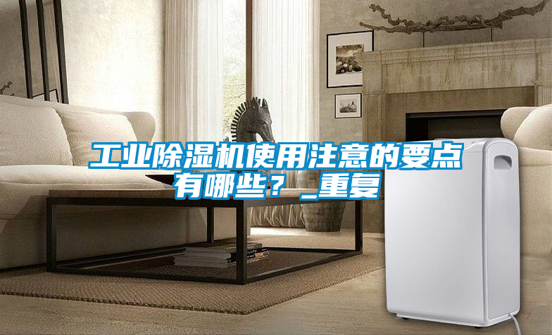 工業(yè)除濕機(jī)使用注意的要點(diǎn)有哪些？_重復(fù)
