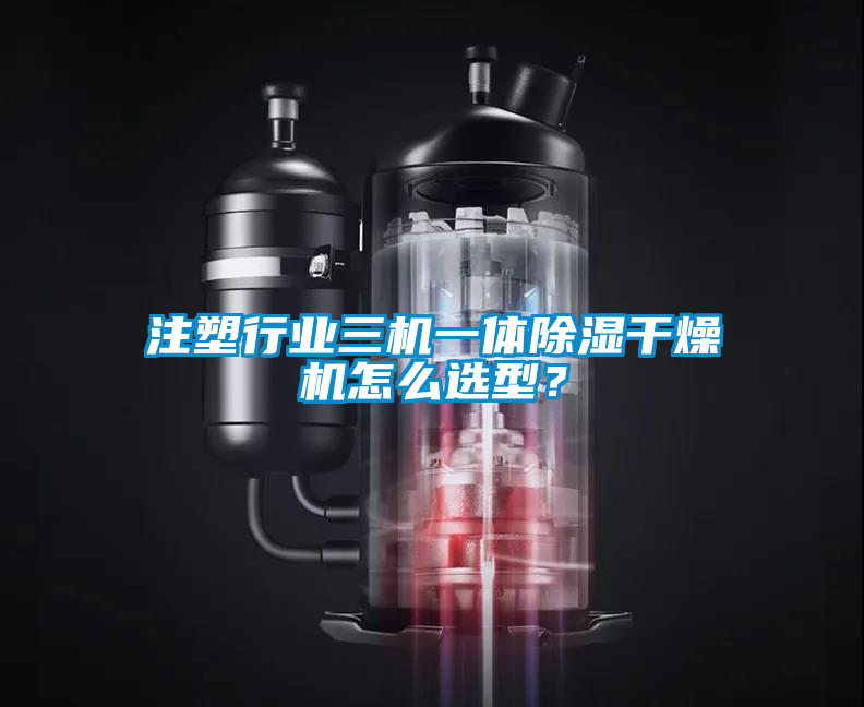 注塑行業(yè)三機(jī)一體除濕干燥機(jī)怎么選型？