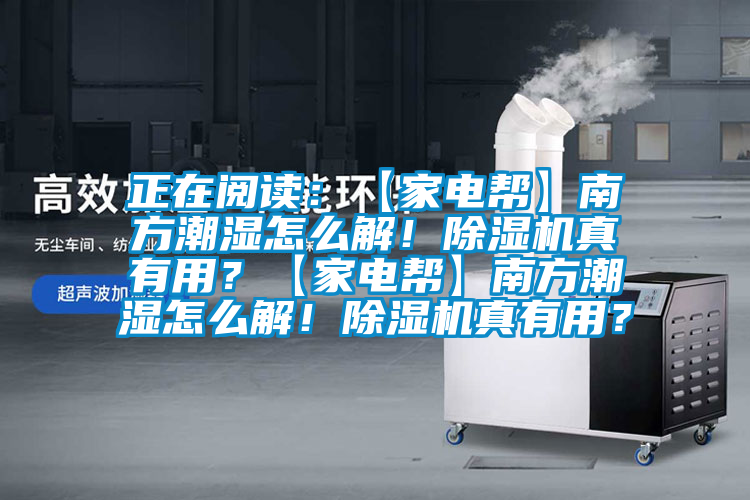 正在閱讀：【家電幫】南方潮濕怎么解！除濕機(jī)真有用？【家電幫】南方潮濕怎么解！除濕機(jī)真有用？