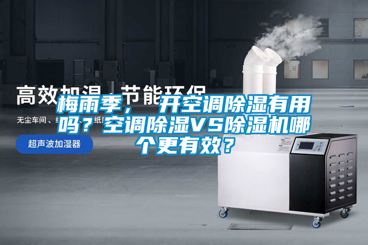 梅雨季， 開空調(diào)除濕有用嗎？空調(diào)除濕VS除濕機(jī)哪個更有效？