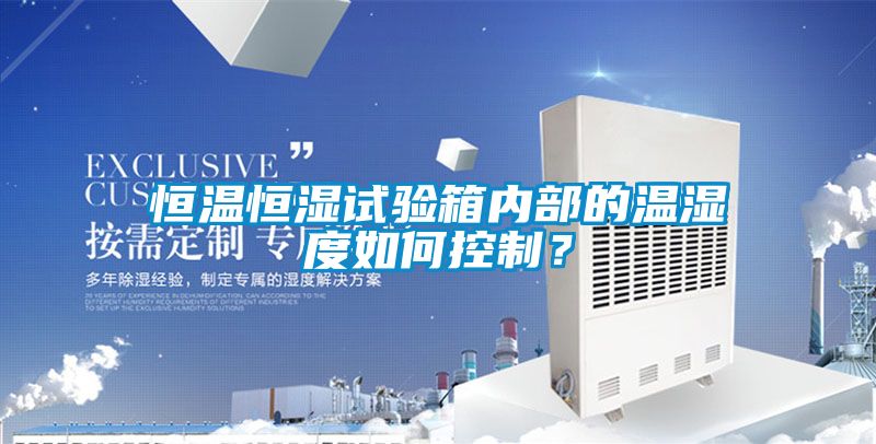 恒溫恒濕試驗箱內(nèi)部的溫濕度如何控制？