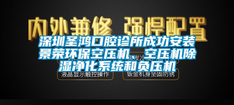 深圳圣鴻口腔診所成功安裝景榮環(huán)保空壓機、空壓機除濕凈化系統(tǒng)和負壓機