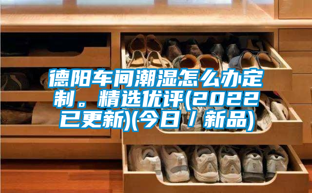 德陽車間潮濕怎么辦定制。精選優(yōu)評(2022已更新)(今日／新品)