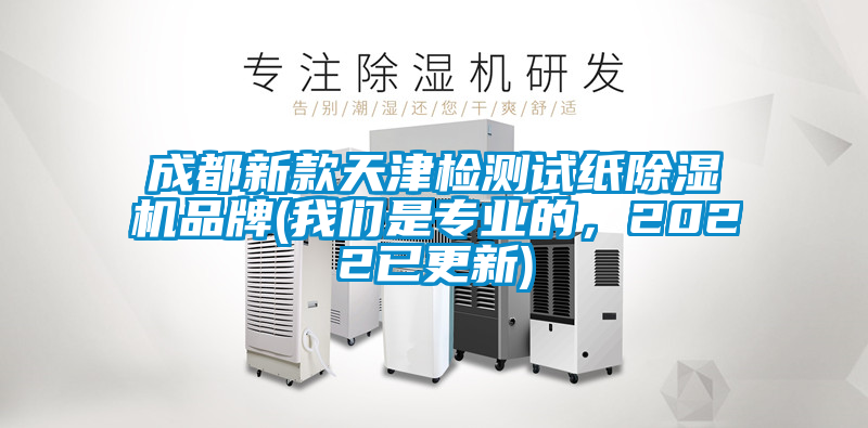 成都新款天津檢測(cè)試紙除濕機(jī)品牌(我們是專業(yè)的，2022已更新)