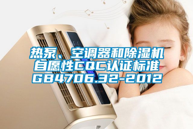 熱泵、空調(diào)器和除濕機自愿性CQC認證標準GB4706.32-2012