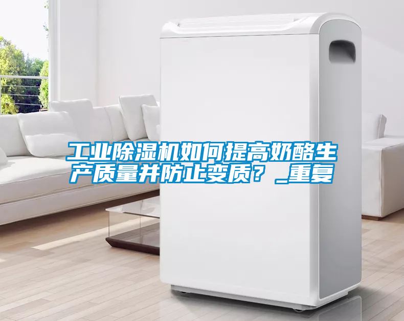 工業(yè)除濕機如何提高奶酪生產(chǎn)質(zhì)量并防止變質(zhì)？_重復(fù)