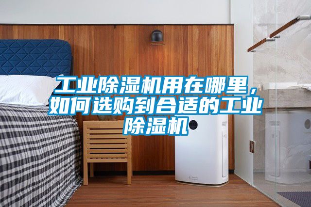 工業(yè)除濕機(jī)用在哪里，如何選購(gòu)到合適的工業(yè)除濕機(jī)