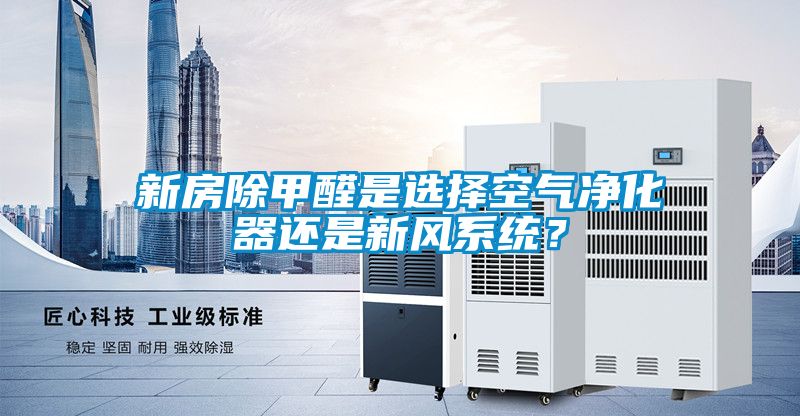 新房除甲醛是選擇空氣凈化器還是新風(fēng)系統(tǒng)？