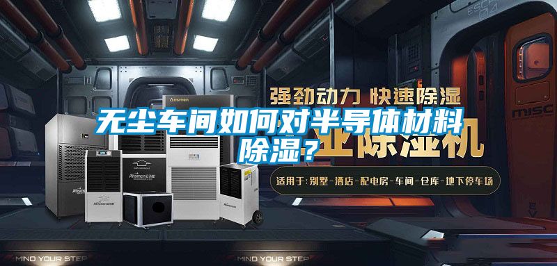 無(wú)塵車間如何對(duì)半導(dǎo)體材料除濕？