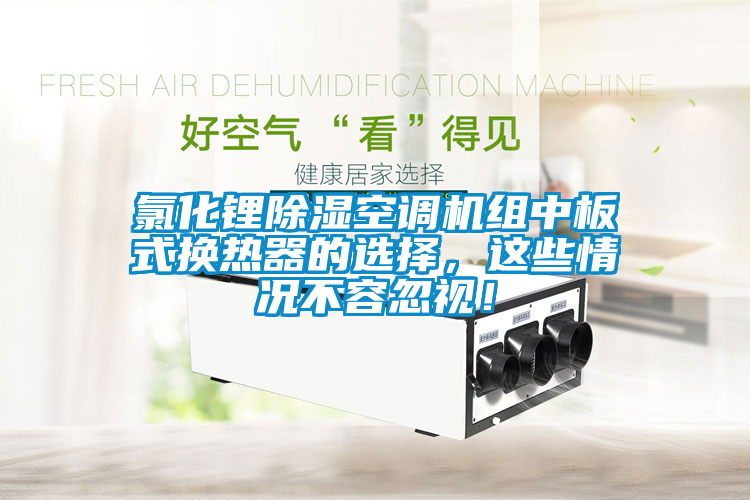 氯化鋰除濕空調(diào)機組中板式換熱器的選擇，這些情況不容忽視！