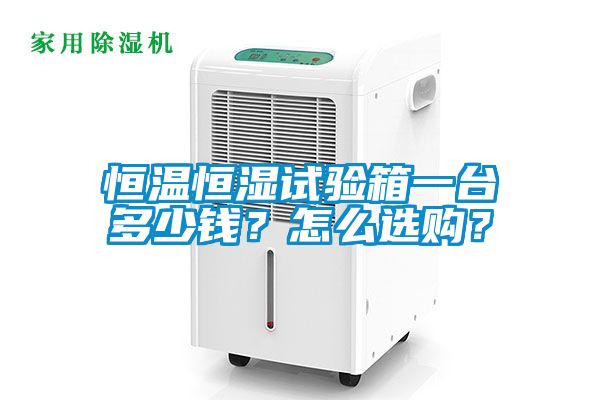 恒溫恒濕試驗箱一臺多少錢？怎么選購？