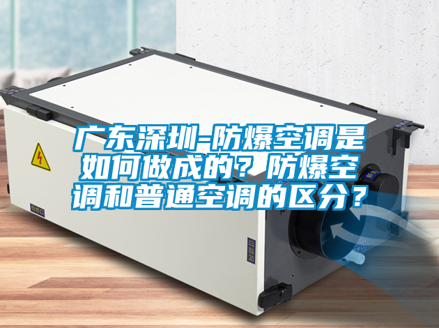 廣東深圳-防爆空調(diào)是如何做成的？防爆空調(diào)和普通空調(diào)的區(qū)分？
